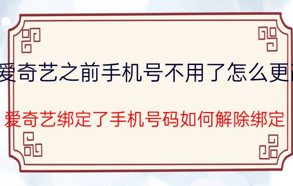 爱奇艺之前手机号不用了怎么更改 爱奇艺绑定了手机号码如何解除绑定？